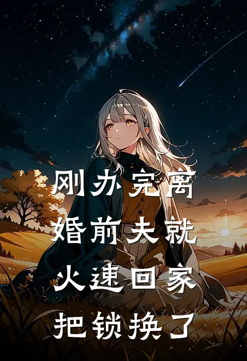 刚办完离婚前夫就火速回家把锁换了苏晚陈铭热门的网络小说_热门的网络小说刚办完离婚前夫就火速回家把锁换了(苏晚陈铭)