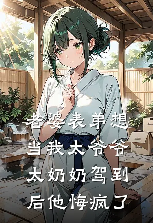 老婆表弟想当我太爷爷，太奶奶驾到后他悔疯了