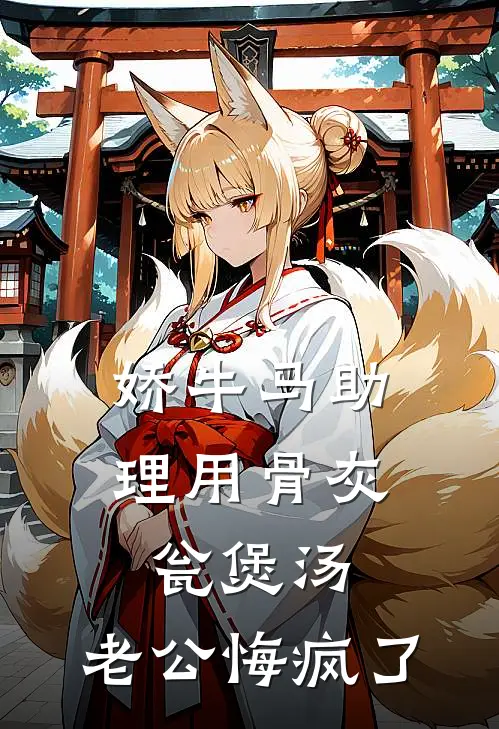 娇牛马助理用骨灰瓮煲汤，老公悔疯了