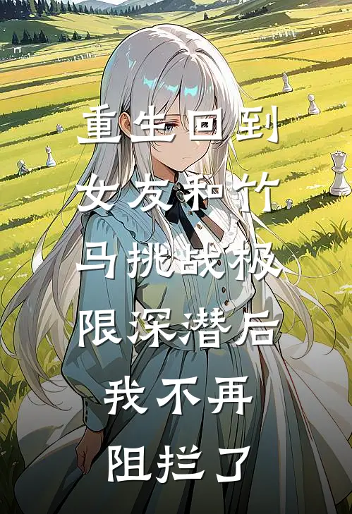 重生回到女友和竹马挑战极限深潜后，我不再阻拦了唐禹孟升小说完整版免费阅读_最新章节列表重生回到女友和竹马挑战极限深潜后，我不再阻拦了(唐禹孟升)