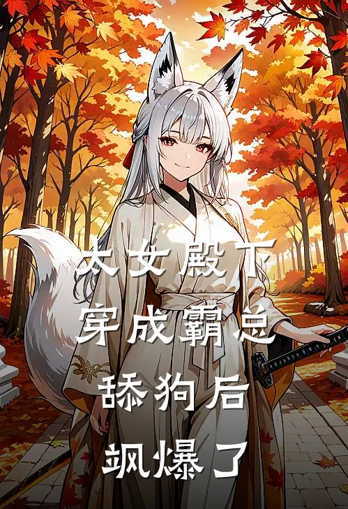 太女殿下穿成霸总舔狗后，飒爆了顾宴廷夏夏完整版免费阅读_顾宴廷夏夏精彩小说