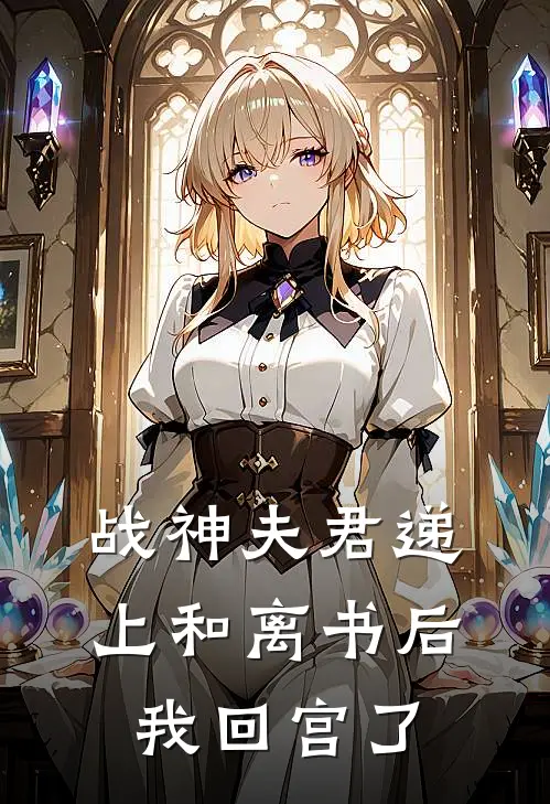 战神夫君递上和离书后，我回宫了(谷谷主战神府)免费小说大全_小说完结免费战神夫君递上和离书后，我回宫了谷谷主战神府