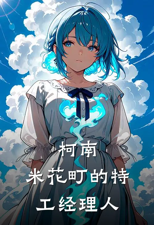 柯南：米花町的特工经理人林佑夏柯南热门完结小说_最热门小说柯南：米花町的特工经理人林佑夏柯南