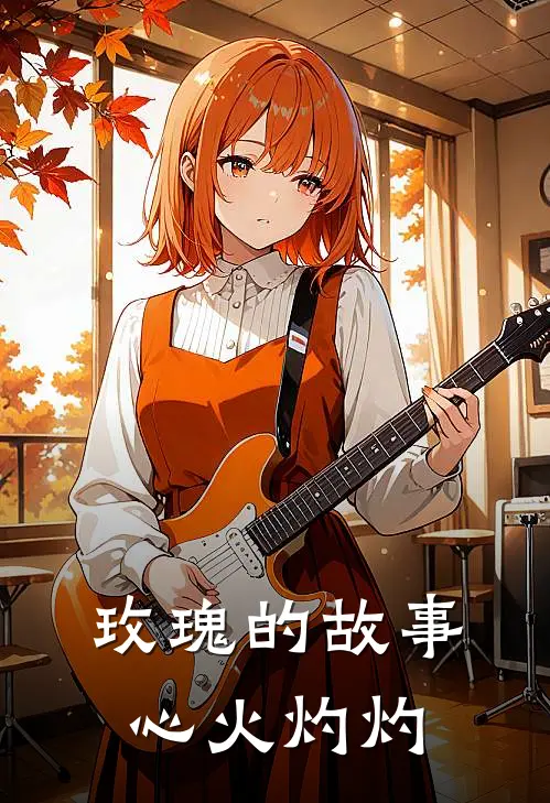 玫瑰的故事，心火灼灼王曼丽苏志远免费小说在线阅读_热门小说在线阅读玫瑰的故事，心火灼灼王曼丽苏志远