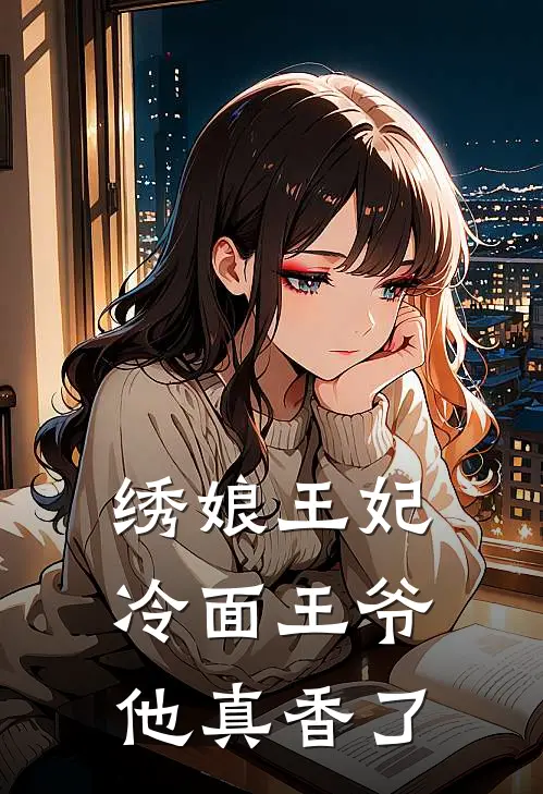 绣娘王妃，冷面王爷他真香了苏锦书苏明远热门小说免费阅读_完本完结小说绣娘王妃，冷面王爷他真香了(苏锦书苏明远)