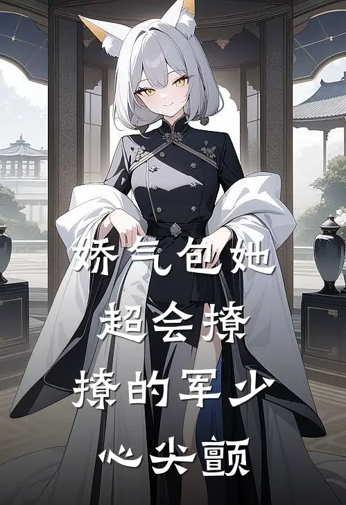 娇气包她超会撩，撩的军少心尖颤