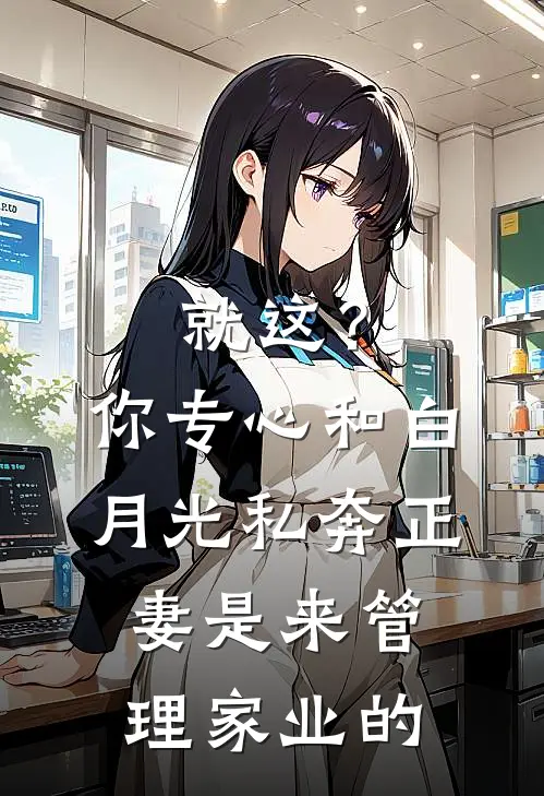 就这？你专心和白月光私奔，正妻是来管理家业的