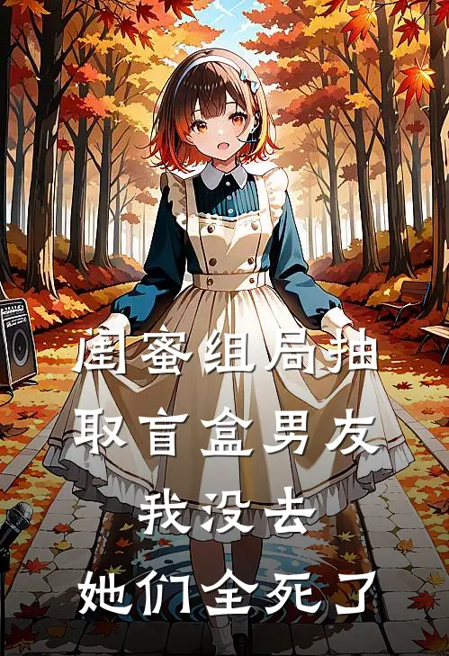 闺蜜组局抽取“盲盒男友”，我没去，她们全死了(思思悦悦)免费小说完结_最新推荐小说闺蜜组局抽取“盲盒男友”，我没去，她们全死了(思思悦悦)