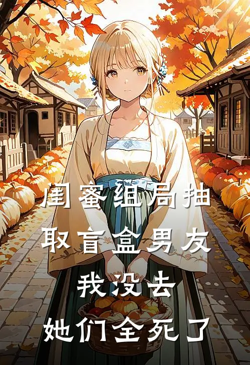 闺蜜组局抽取“盲盒男友”，我没去，她们全死了