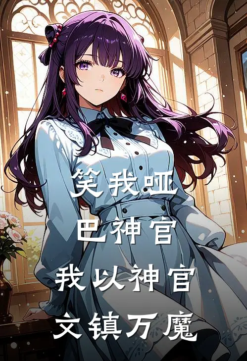 白佑辰李雅丝（笑我哑巴神官，我以神官文镇万魔）免费阅读无弹窗_笑我哑巴神官，我以神官文镇万魔白佑辰李雅丝全文免费阅读无弹窗大结局