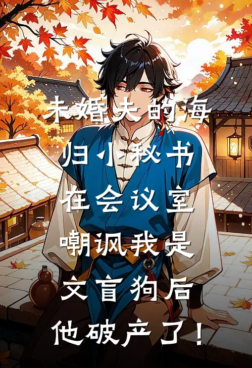 未婚夫的海归小秘书在会议室嘲讽我是文盲狗后，他破产了！(李娇娇沈沈)在线免费小说_免费阅读全文未婚夫的海归小秘书在会议室嘲讽我是文盲狗后，他破产了！(李娇娇沈沈)