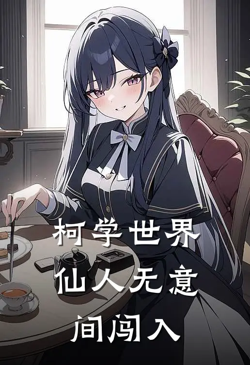 柯学世界：仙人无意间闯入林清衍杨紫鸿最新好看小说_最新完本小说柯学世界：仙人无意间闯入林清衍杨紫鸿