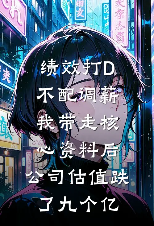 绩效打D不配调薪，我带走核心资料后，公司估值跌了九个亿（陈铮赵阔）全文免费阅读无弹窗大结局_绩效打D不配调薪，我带走核心资料后，公司估值跌了九个亿最新章节列表