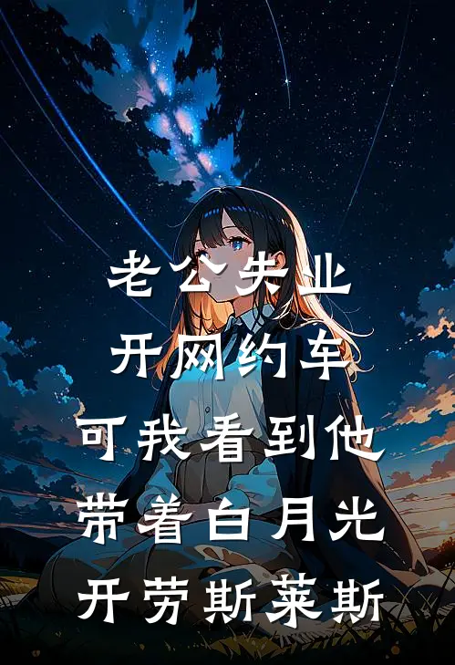 老公失业开网约车，可我看到他带着白月光开劳斯莱斯唐宇冬涵小说免费完结_最新章节列表老公失业开网约车，可我看到他带着白月光开劳斯莱斯(唐宇冬涵)