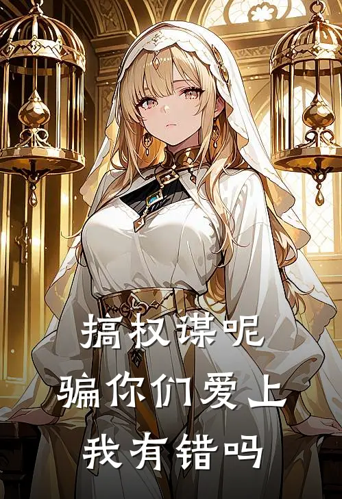 搞权谋呢，骗你们爱上我有错吗(林七段林)最新好看小说_最新章节列表搞权谋呢，骗你们爱上我有错吗(林七段林)