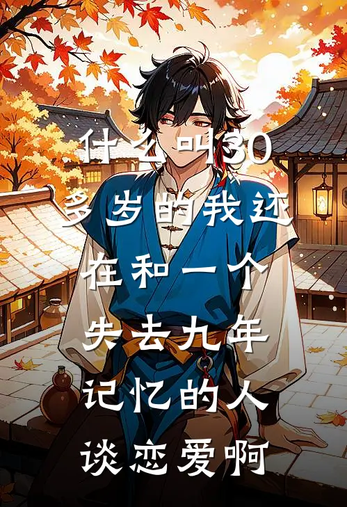 什么叫30多岁的我还在和一个失去九年记忆的人谈恋爱啊