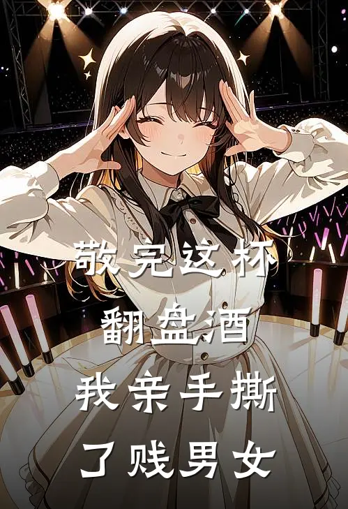 敬完这杯翻盘酒，我亲手撕了贱男女