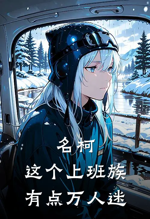 名柯：这个上班族有点万人迷(水澜沧gin)完整版小说全文免费阅读_免费阅读无弹窗名柯：这个上班族有点万人迷水澜沧gin