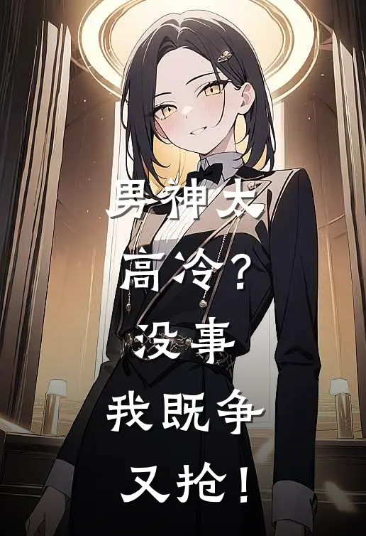 男神太高冷？没事，我既争又抢！