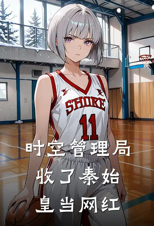 时空管理局：收了秦始皇当网红萧晓张不正完整版在线阅读_萧晓张不正完整版阅读