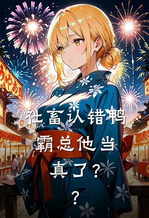 社畜认错鸭，霸总他当真了？？