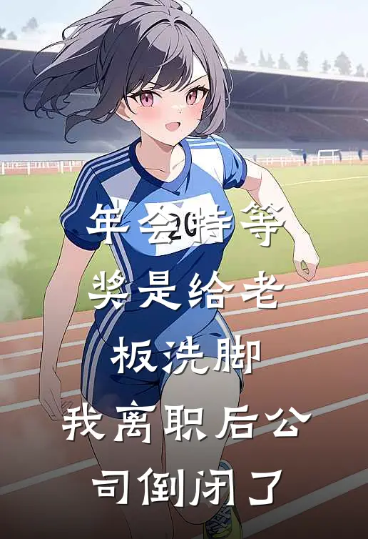 年会特等奖是给老板洗脚，我离职后公司倒闭了小说周悦王总（已完结全集完整版大结局）周悦王总小说全文阅读笔趣阁