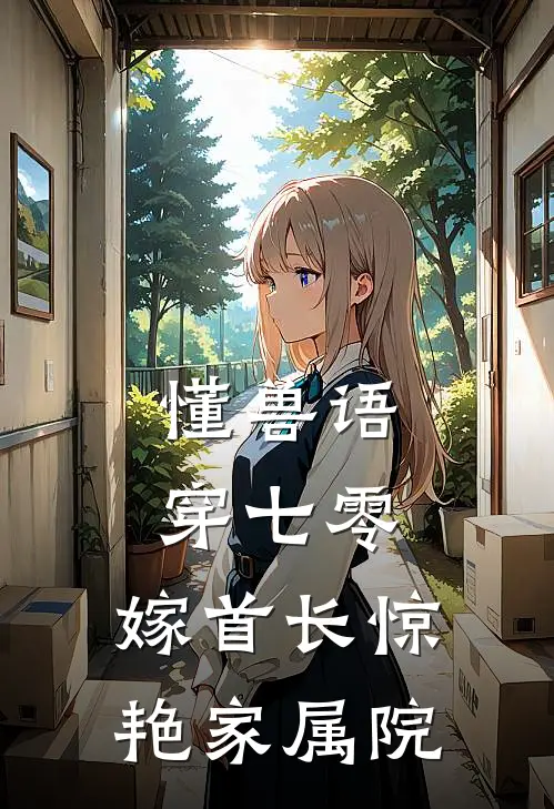 姚夏姚夏懂兽语穿七零，嫁首长惊艳家属院完结版在线阅读_懂兽语穿七零，嫁首长惊艳家属院全集免费在线阅读