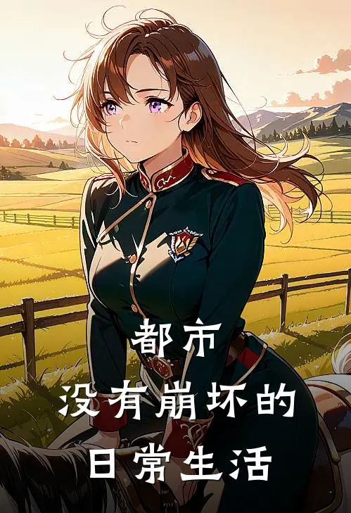 都市：没有崩坏的日常生活(琪亚娜希儿)小说全文免费阅读_无弹窗全文免费阅读都市：没有崩坏的日常生活(琪亚娜希儿)