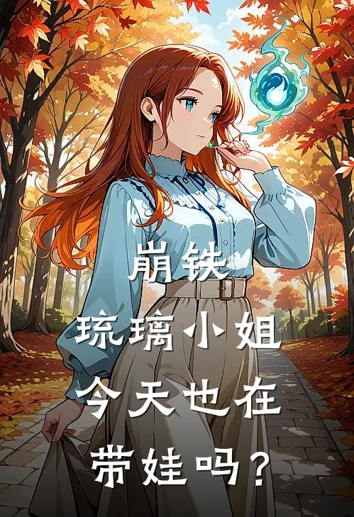 崩铁：琉璃小姐今天也在带娃吗？镜琉璃小娅完结小说_免费小说在线看崩铁：琉璃小姐今天也在带娃吗？镜琉璃小娅