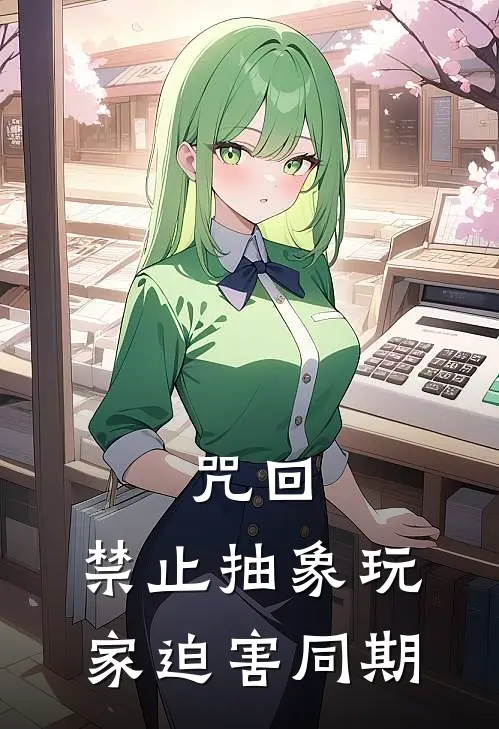 咒回：禁止抽象玩家迫害同期朝雾遥夏油杰完本热门小说_小说推荐完结咒回：禁止抽象玩家迫害同期朝雾遥夏油杰