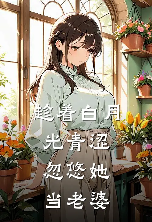 趁着白月光青涩，忽悠她当老婆