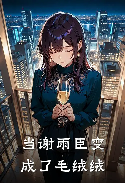 当谢雨臣变成了毛绒绒谢雨臣小花热门完结小说_最热门小说当谢雨臣变成了毛绒绒谢雨臣小花