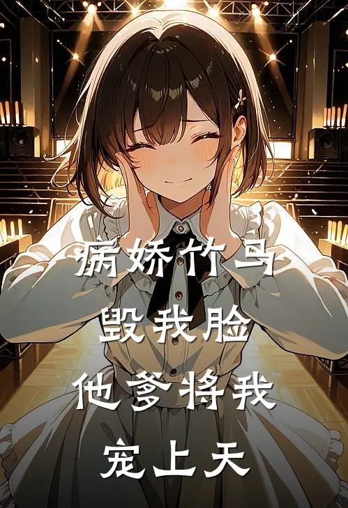 病娇竹马毁我脸，他爹将我宠上天