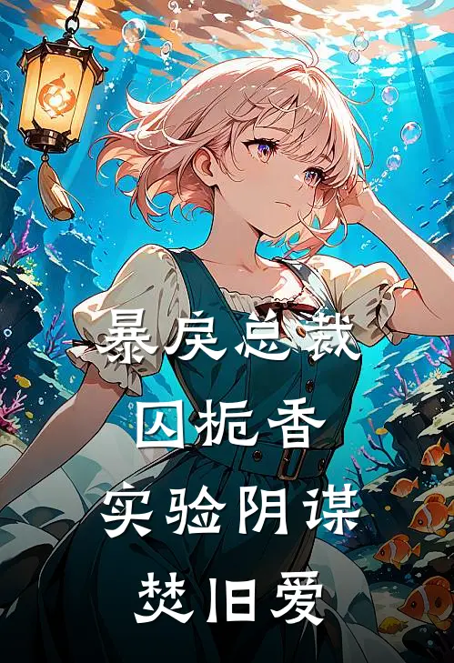 暴戾总裁囚栀香，实验阴谋焚旧爱林小满顾明城完本完结小说_热门小说排行榜暴戾总裁囚栀香，实验阴谋焚旧爱林小满顾明城