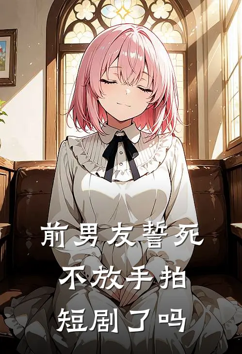 前男友誓死不放手拍短剧了吗