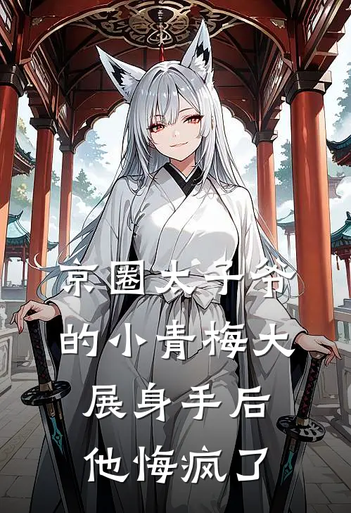 京圈太子爷的小青梅大展身手后，他悔疯了