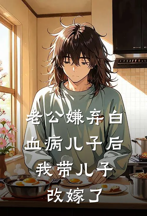 老公嫌弃白血病儿子后，我带儿子改嫁了(裴成泽晴晴)最新好看小说_无弹窗全文免费阅读老公嫌弃白血病儿子后，我带儿子改嫁了裴成泽晴晴